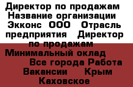 Директор по продажам › Название организации ­ Экконс, ООО › Отрасль предприятия ­ Директор по продажам › Минимальный оклад ­ 120 000 - Все города Работа » Вакансии   . Крым,Каховское